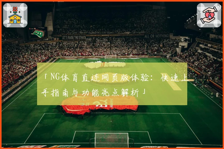 「NG体育直连网页版体验：快速上手指南与功能亮点解析」
