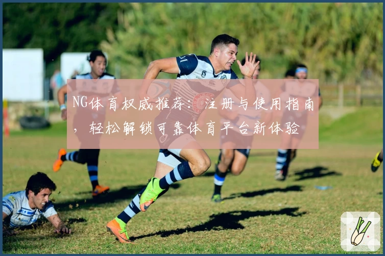 NG体育权威推荐：注册与使用指南，轻松解锁可靠体育平台新体验