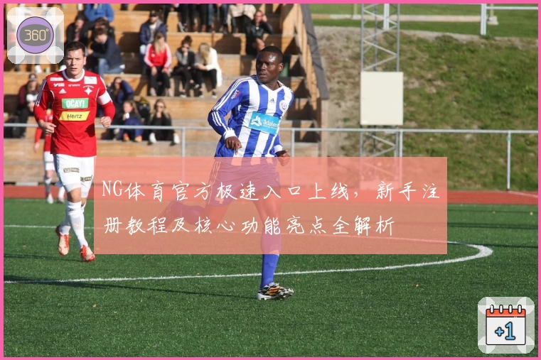NG体育官方极速入口上线，新手注册教程及核心功能亮点全解析