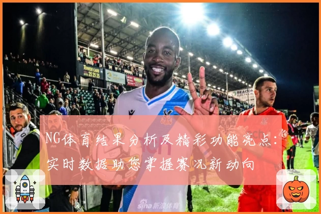 NG体育结果分析及精彩功能亮点：实时数据助您掌握赛况新动向