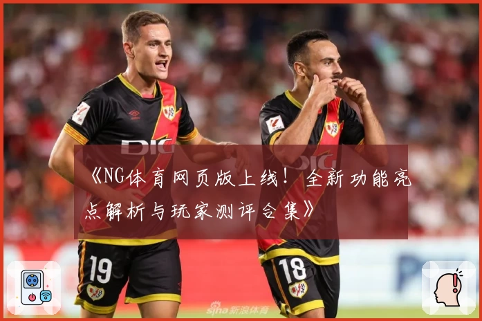 《NG体育网页版上线!全新功能亮点解析与玩家测评合集》