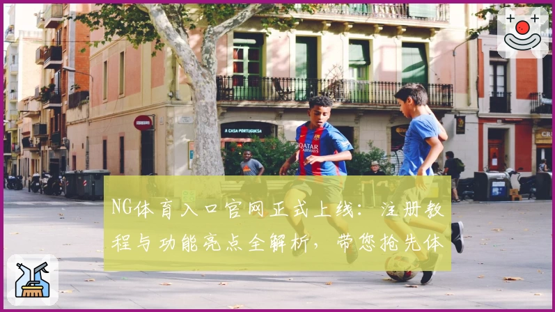NG体育入口官网正式上线:注册教程与功能亮点全解析,带您抢先体验专业体育服务