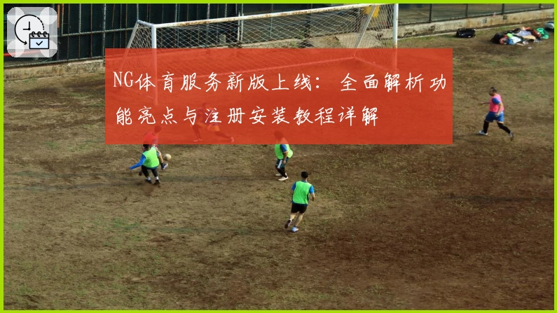 NG体育服务新版上线：全面解析功能亮点与注册安装教程详解