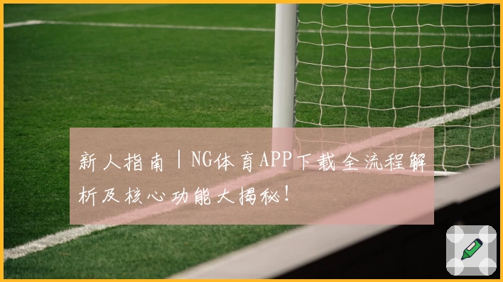 新人指南｜NG体育APP下载全流程解析及核心功能大揭秘！