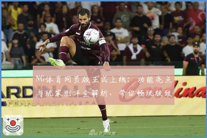 NG体育网页版正式上线：功能亮点与玩家测评全解析，带你畅玩极致体验