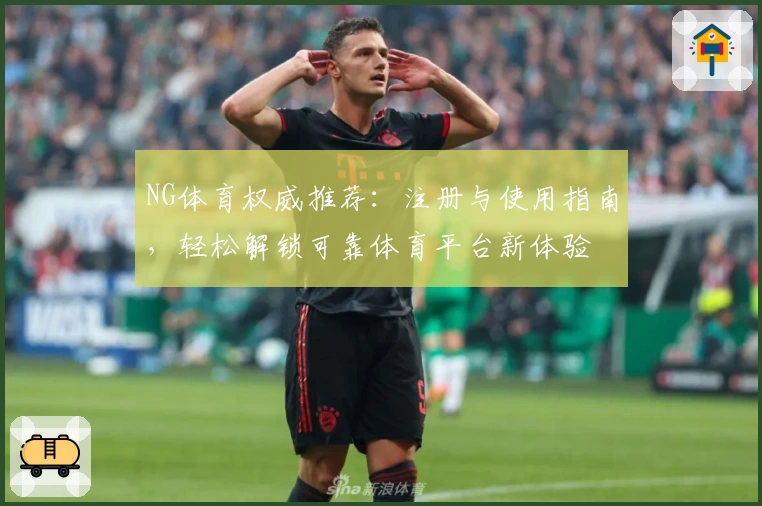 NG体育权威推荐:注册与使用指南,轻松解锁可靠体育平台新体验