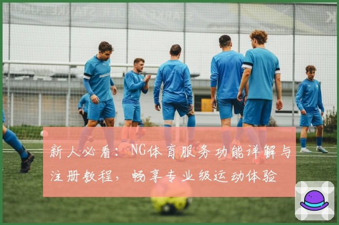 新人必看：NG体育服务功能详解与注册教程，畅享专业级运动体验