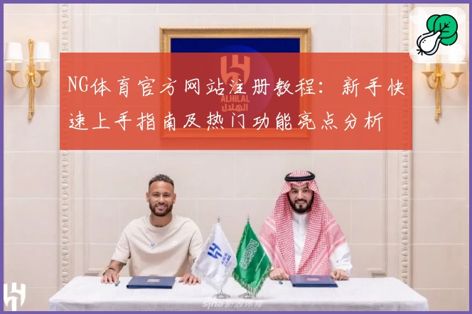 NG体育官方网站注册教程：新手快速上手指南及热门功能亮点分析