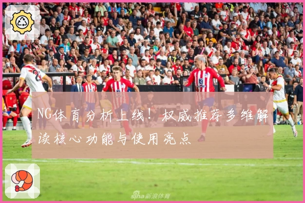 NG体育分析上线！权威推荐多维解读核心功能与使用亮点