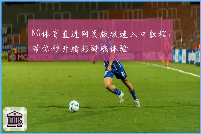 NG体育直连网页版极速入口教程，带你秒开精彩游戏体验