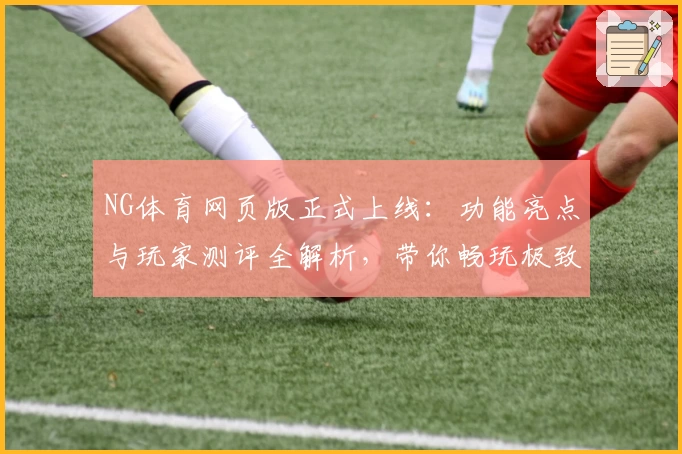 NG体育网页版正式上线:功能亮点与玩家测评全解析,带你畅玩极致体验