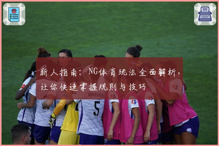 新人指南：NG体育玩法全面解析，让你快速掌握规则与技巧