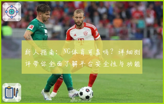 新人指南：NG体育可靠吗？详细测评带你全面了解平台安全性与功能亮点