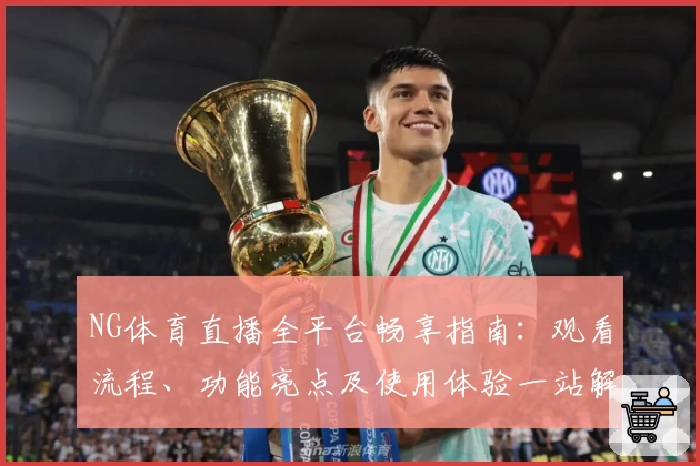 NG体育直播全平台畅享指南：观看流程、功能亮点及使用体验一站解读