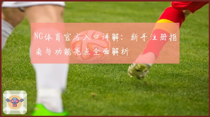 NG体育官方入口详解：新手注册指南与功能亮点全面解析