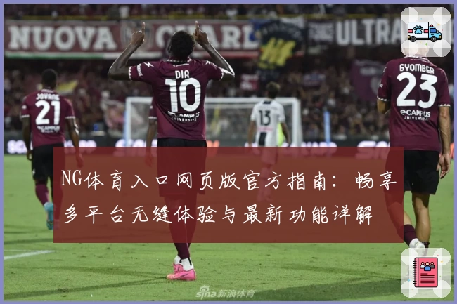NG体育入口网页版官方指南:畅享多平台无缝体验与最新功能详解