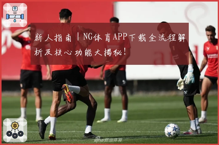 新人指南｜NG体育APP下载全流程解析及核心功能大揭秘！