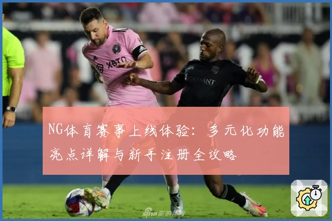 NG体育赛事上线体验:多元化功能亮点详解与新手注册全攻略