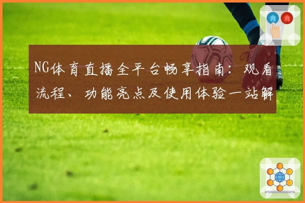 NG体育直播全平台畅享指南：观看流程、功能亮点及使用体验一站解读