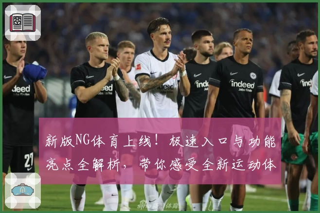 新版NG体育上线!极速入口与功能亮点全解析,带你感受全新运动体验