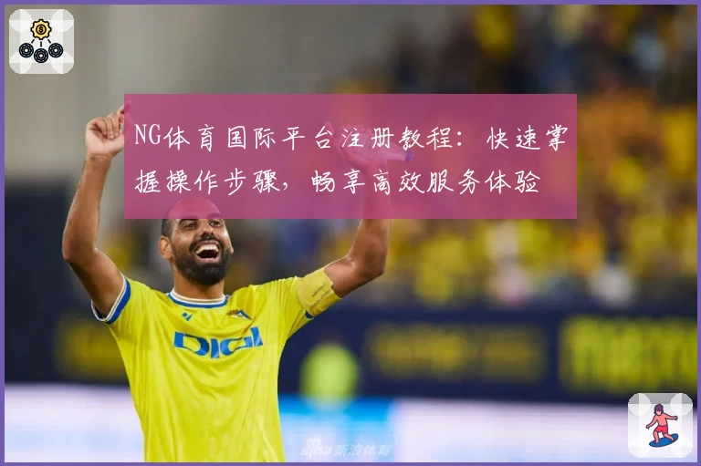 NG体育国际平台注册教程:快速掌握操作步骤,畅享高效服务体验