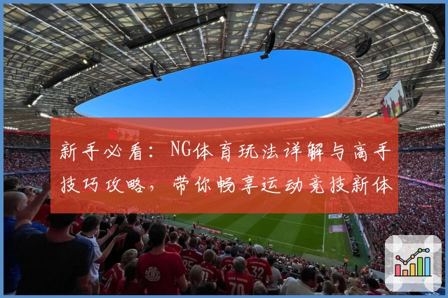 新手必看：NG体育玩法详解与高手技巧攻略，带你畅享运动竞技新体验