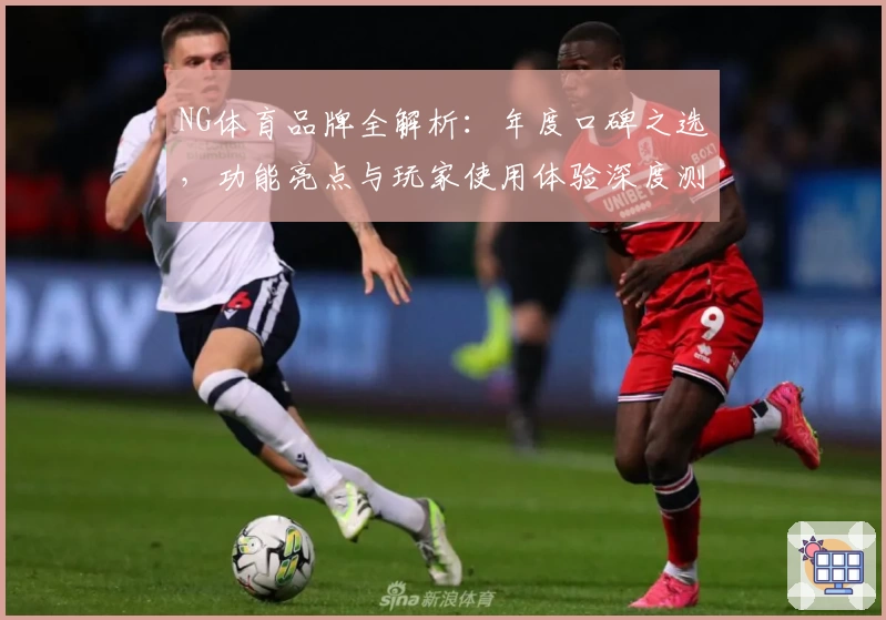 NG体育品牌全解析：年度口碑之选，功能亮点与玩家使用体验深度测评