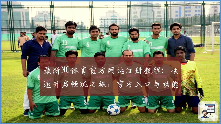 最新NG体育官方网站注册教程：快速开启畅玩之旅，官方入口与功能亮点详解