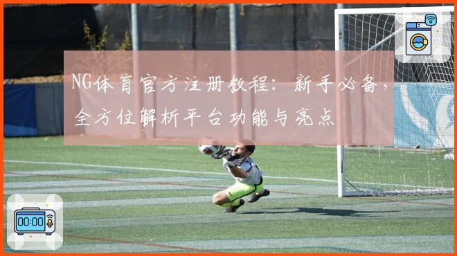 NG体育官方注册教程:新手必备,全方位解析平台功能与亮点