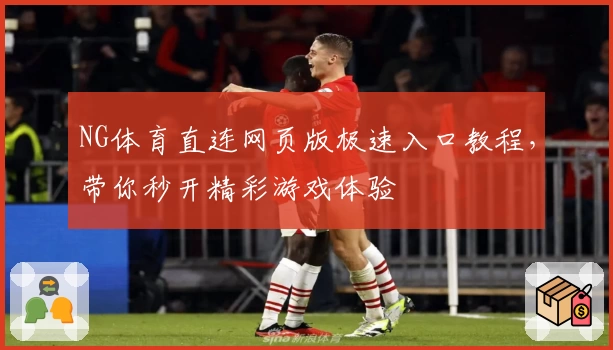 NG体育直连网页版极速入口教程，带你秒开精彩游戏体验